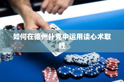 如何在德州撲克中運用讀心術取勝