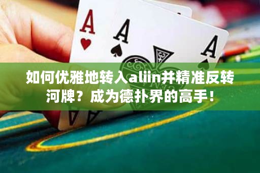 如何優(yōu)雅地轉(zhuǎn)入aliin并精準(zhǔn)反轉(zhuǎn)河牌？成為德?lián)浣绲母呤郑? title=