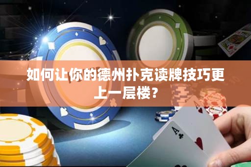 如何讓你的德州撲克讀牌技巧更上一層樓？