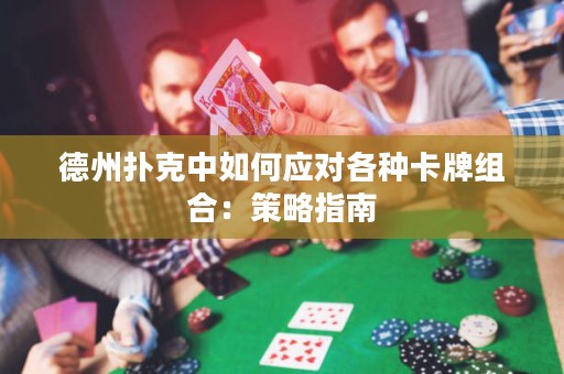 德州撲克中如何應(yīng)對各種卡牌組合：策略指南