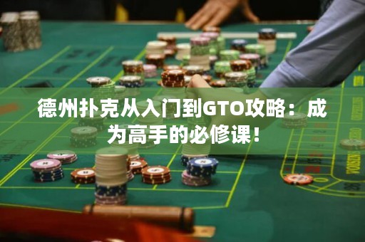 德州撲克從入門到GTO攻略：成為高手的必修課！