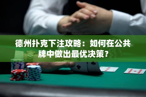 德州撲克下注攻略：如何在公共牌中做出最優(yōu)決策？