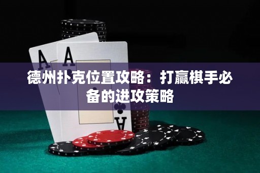 德州撲克位置攻略：打贏棋手必備的進(jìn)攻策略