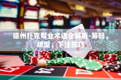 德州撲克專業(yè)術語全解析-籌碼、牌型、下注技巧
