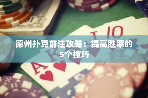 德州撲克前注攻略：提高勝率的5個(gè)技巧