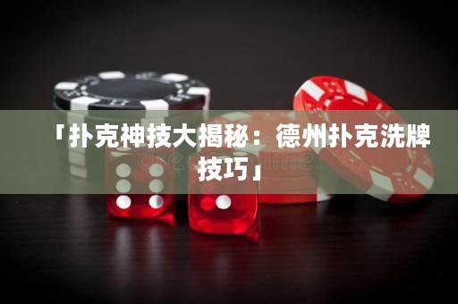 「撲克神技大揭秘：德州撲克洗牌技巧」