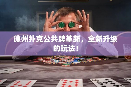 德州撲克公共牌革新，全新升級(jí)的玩法！