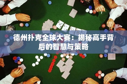 德州撲克全球大賽：揭秘高手背后的智慧與策略