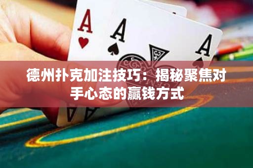 德州撲克加注技巧：揭秘聚焦對手心態(tài)的贏錢方式
