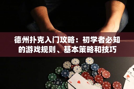 德州撲克入門攻略：初學者必知的游戲規(guī)則、基本策略和技巧