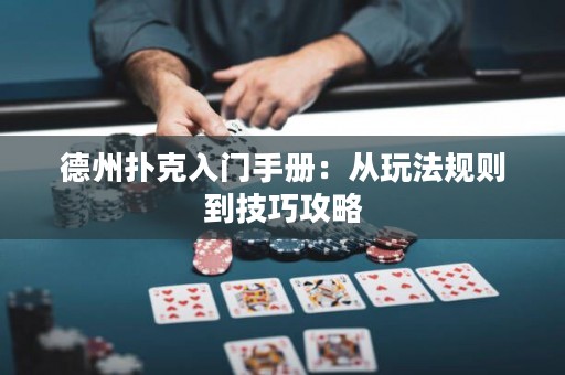 德州撲克入門手冊：從玩法規(guī)則到技巧攻略