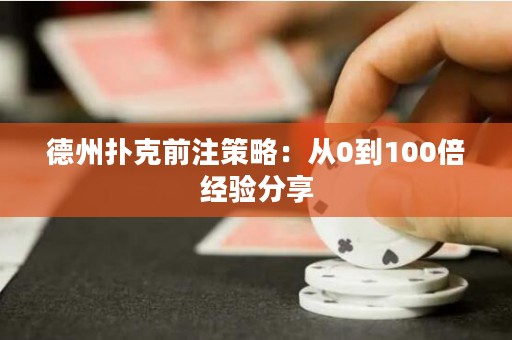 德州撲克前注策略：從0到100倍經驗分享