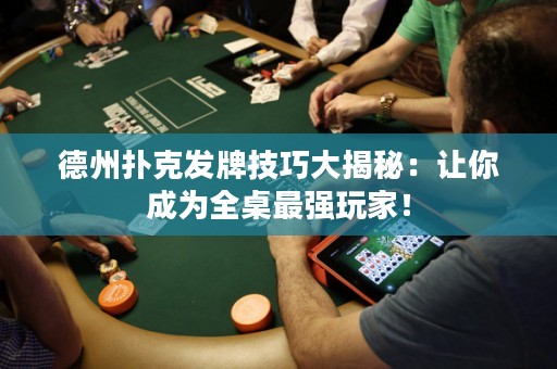 德州撲克發(fā)牌技巧大揭秘：讓你成為全桌最強(qiáng)玩家！