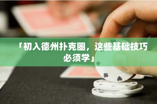 「初入德州撲克圈，這些基礎(chǔ)技巧必須學(xué)」