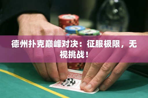 德州撲克巔峰對決：征服極限，無視挑戰(zhàn)！