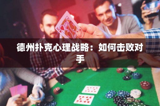 德州撲克心理戰(zhàn)略：如何擊敗對手