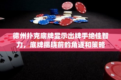 德州撲克底牌顯示出牌手絕佳智力，底牌揭曉前的角逐和策略