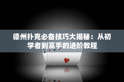 德州撲克必備技巧大揭秘：從初學(xué)者到高手的進(jìn)階教程