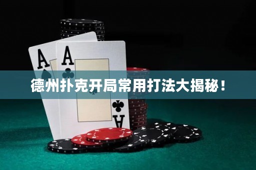 德州撲克開局常用打法大揭秘！