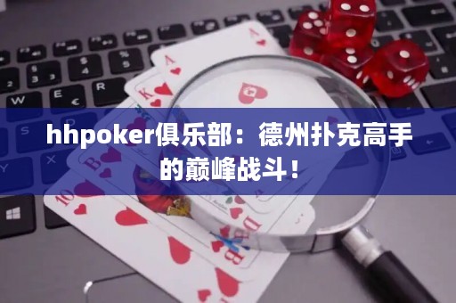 hhpoker俱樂部：德州撲克高手的巔峰戰(zhàn)斗！