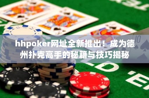 hhpoker網(wǎng)址全新推出！成為德州撲克高手的秘籍與技巧揭秘