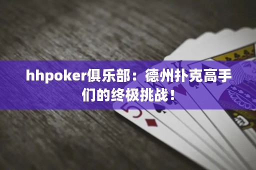 hhpoker俱樂部：德州撲克高手們的終極挑戰(zhàn)！