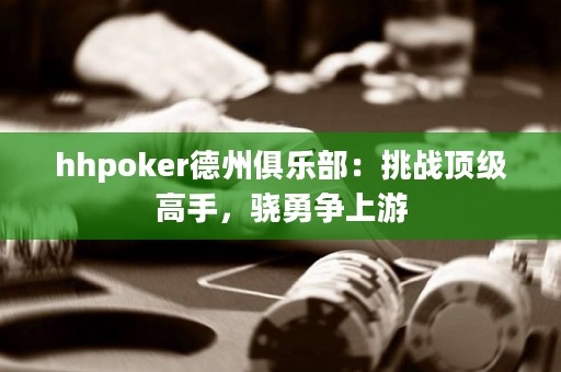 hhpoker德州俱樂(lè)部：挑戰(zhàn)頂級(jí)高手，驍勇爭(zhēng)上游