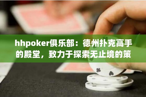 hhpoker俱樂(lè)部：德州撲克高手的殿堂，致力于探索無(wú)止境的策略與智慧