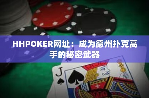 HHPOKER網(wǎng)址：成為德州撲克高手的秘密武器