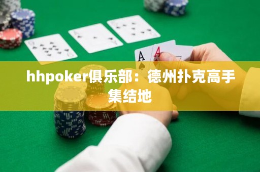 hhpoker俱樂(lè)部：德州撲克高手集結(jié)地