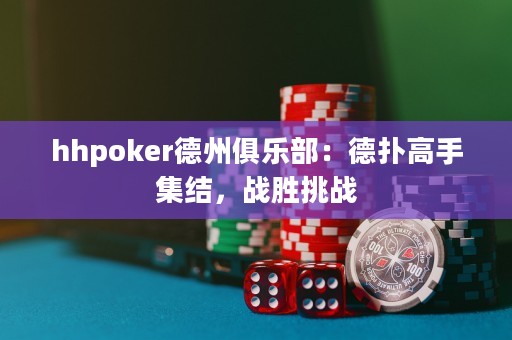 hhpoker德州俱樂(lè)部：德?lián)涓呤旨Y(jié)，戰(zhàn)勝挑戰(zhàn)