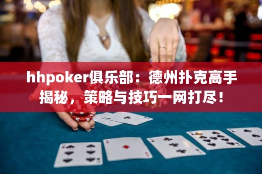 hhpoker俱樂(lè)部：德州撲克高手揭秘，策略與技巧一網(wǎng)打盡！