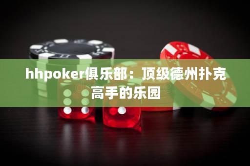 hhpoker俱樂(lè)部：頂級(jí)德州撲克高手的樂(lè)園