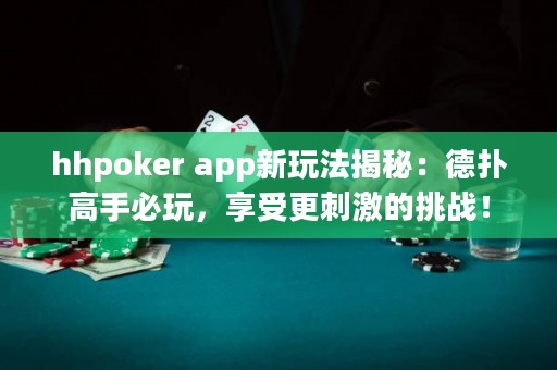 hhpoker app新玩法揭秘：德?lián)涓呤直赝妫硎芨碳さ奶魬?zhàn)！