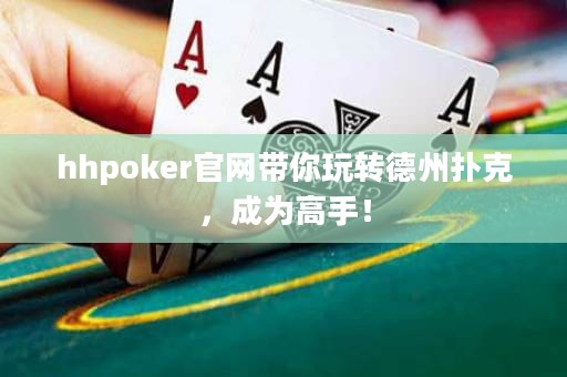 hhpoker官網(wǎng)帶你玩轉(zhuǎn)德州撲克，成為高手！