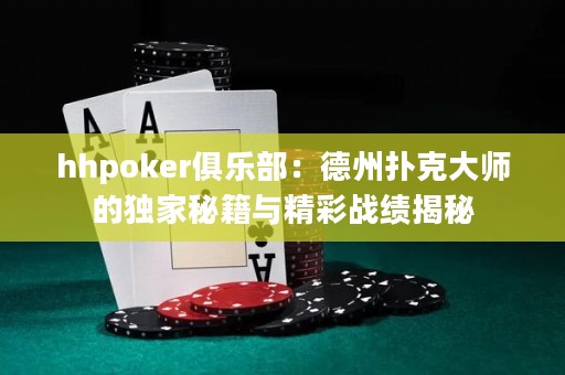hhpoker俱樂部：德州撲克大師的獨家秘籍與精彩戰(zhàn)績揭秘