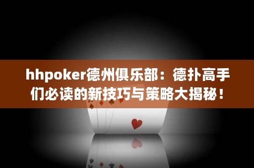 hhpoker德州俱樂部：德?lián)涓呤謧儽刈x的新技巧與策略大揭秘！
