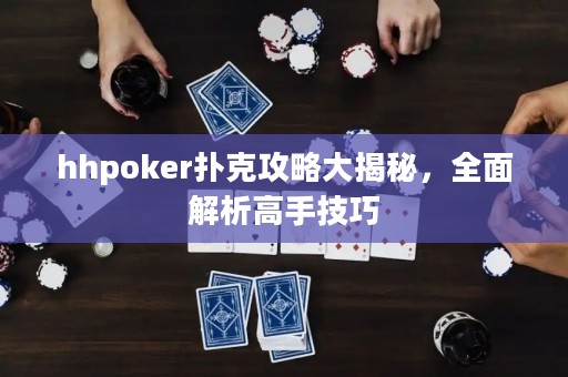 hhpoker撲克攻略大揭秘，全面解析高手技巧