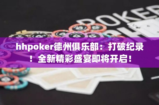 hhpoker德州俱樂部：打破紀(jì)錄！全新精彩盛宴即將開啟！