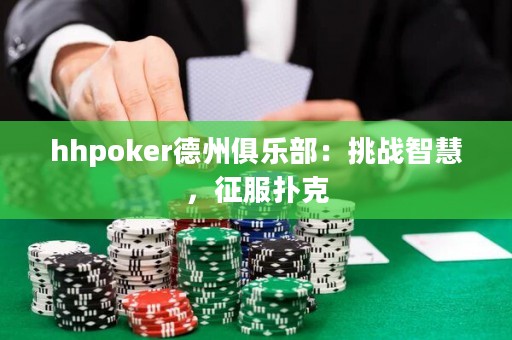 hhpoker德州俱樂部：挑戰(zhàn)智慧，征服撲克