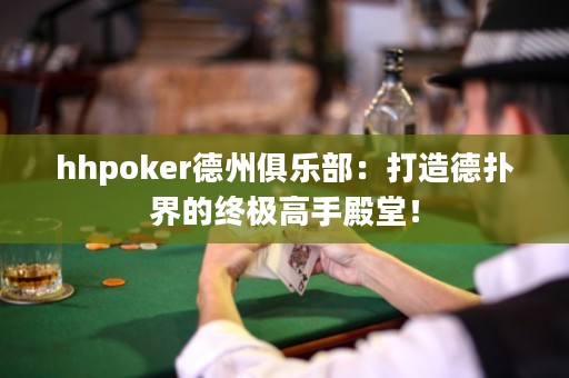 hhpoker德州俱樂部：打造德?lián)浣绲慕K極高手殿堂！