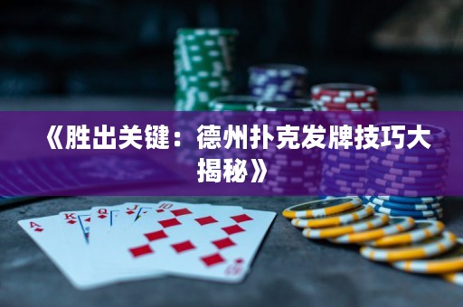 《勝出關(guān)鍵：德州撲克發(fā)牌技巧大揭秘》