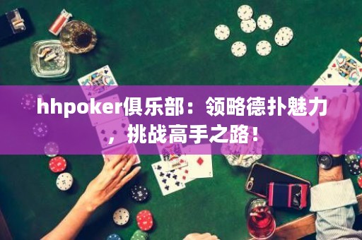 hhpoker俱樂部：領略德?lián)澉攘?，挑?zhàn)高手之路！