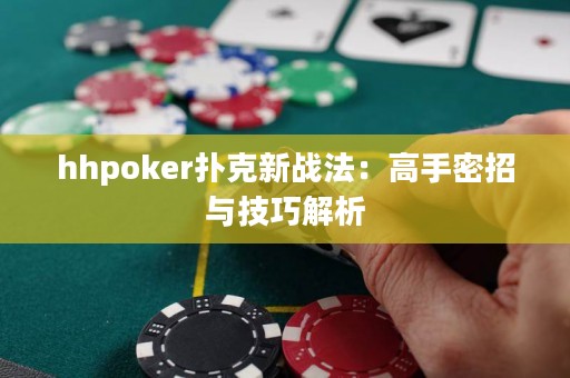 hhpoker撲克新戰(zhàn)法：高手密招與技巧解析