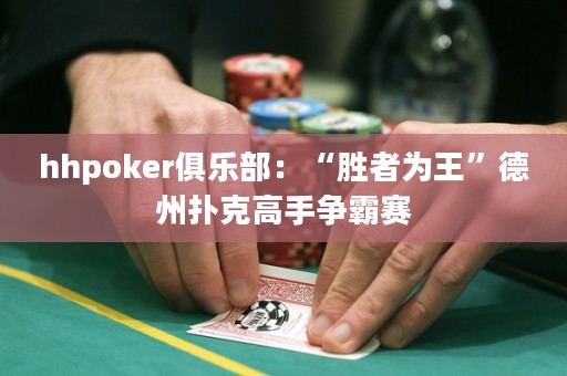 hhpoker俱樂部：“勝者為王”德州撲克高手爭霸賽
