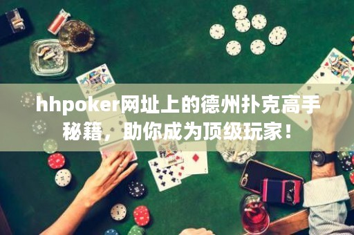 hhpoker網(wǎng)址上的德州撲克高手秘籍，助你成為頂級(jí)玩家！