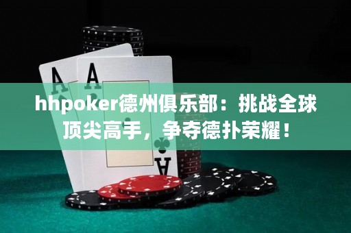 hhpoker德州俱樂部：挑戰(zhàn)全球頂尖高手，爭(zhēng)奪德?lián)錁s耀！