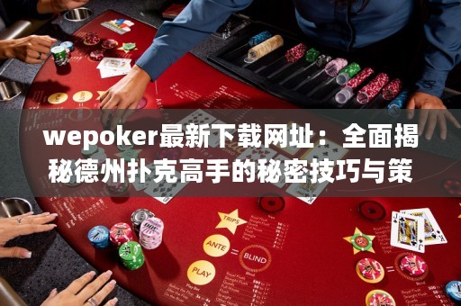 wepoker最新下載網(wǎng)址：全面揭秘德州撲克高手的秘密技巧與策略