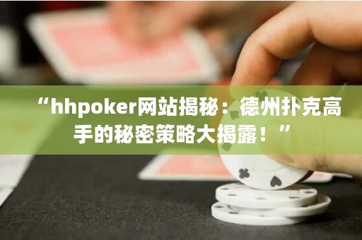 “hhpoker網(wǎng)站揭秘：德州撲克高手的秘密策略大揭露！”
