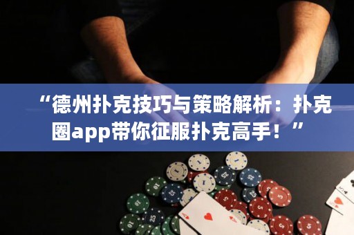 “德州撲克技巧與策略解析：撲克圈app帶你征服撲克高手！”